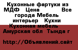  Кухонные фартуки из МДФ › Цена ­ 1 700 - Все города Мебель, интерьер » Кухни. Кухонная мебель   . Амурская обл.,Тында г.